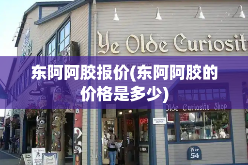 东阿阿胶报价(东阿阿胶的价格是多少)