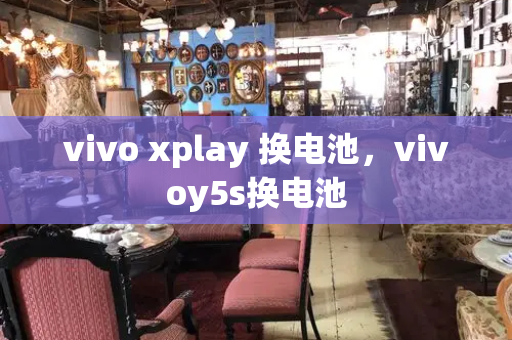 vivo xplay 换电池，vivoy5s换电池