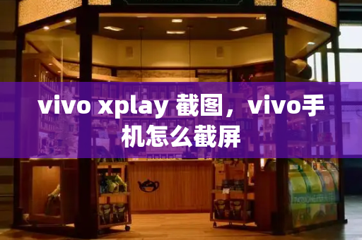vivo xplay 截图，vivo手机怎么截屏