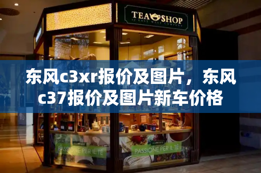 东风c3xr报价及图片，东风c37报价及图片新车价格