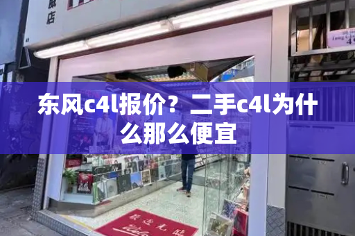 东风c4l报价？二手c4l为什么那么便宜-第1张图片-星选测评