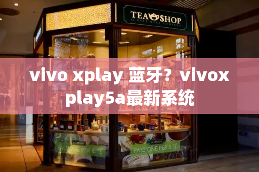 vivo xplay 蓝牙？vivoxplay5a最新系统-第1张图片-星选测评