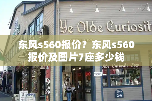 东风s560报价？东风s560报价及图片7座多少钱-第1张图片-星选测评