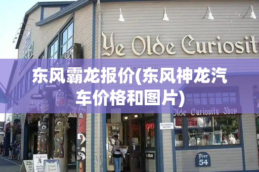 东风霸龙报价(东风神龙汽车价格和图片)