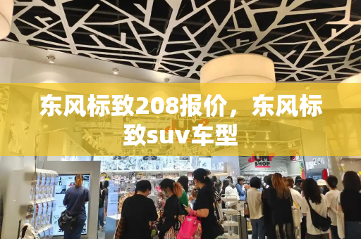 东风标致208报价，东风标致suv车型