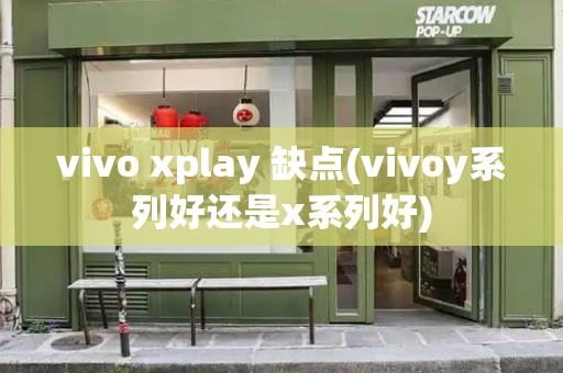 vivo xplay 缺点(vivoy系列好还是x系列好)