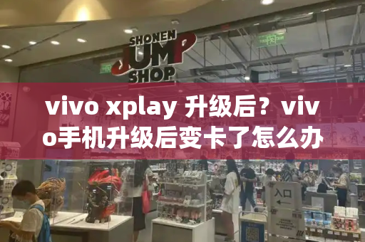 vivo xplay 升级后？vivo手机升级后变卡了怎么办-第1张图片-星选测评