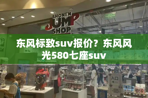 东风标致suv报价？东风风光580七座suv