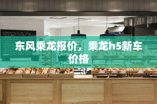 东风乘龙报价，乘龙h5新车价格