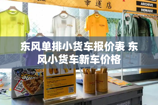 东风单排小货车报价表 东风小货车新车价格