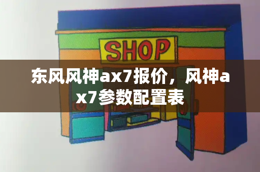 东风风神ax7报价，风神ax7参数配置表