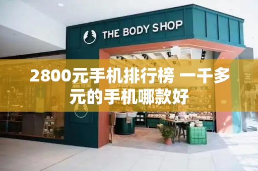 2800元手机排行榜 一千多元的手机哪款好
