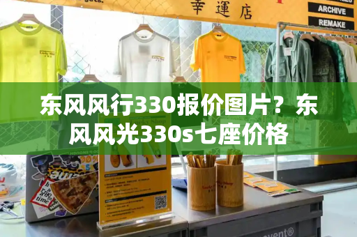 东风风行330报价图片？东风风光330s七座价格
