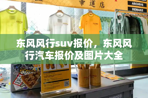 东风风行suv报价，东风风行汽车报价及图片大全