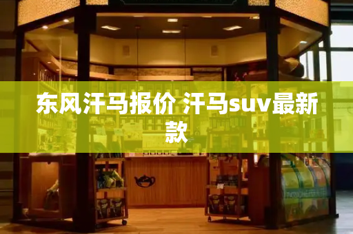 东风汗马报价 汗马suv最新款