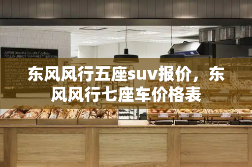 东风风行五座suv报价，东风风行七座车价格表