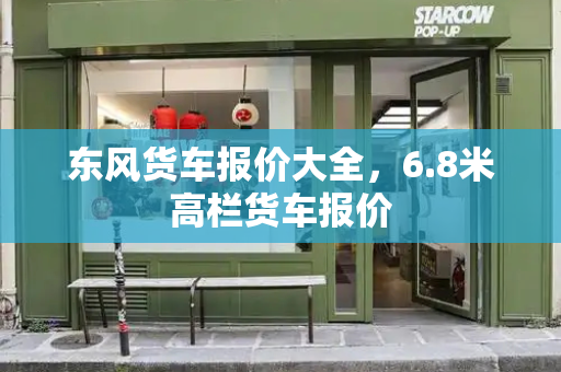 东风货车报价大全，6.8米高栏货车报价