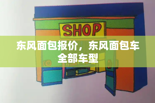 东风面包报价，东风面包车全部车型
