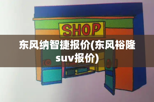 东风纳智捷报价(东风裕隆suv报价)