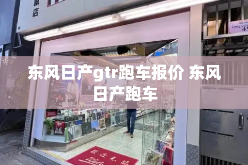 东风日产gtr跑车报价 东风日产跑车-第1张图片-星选测评