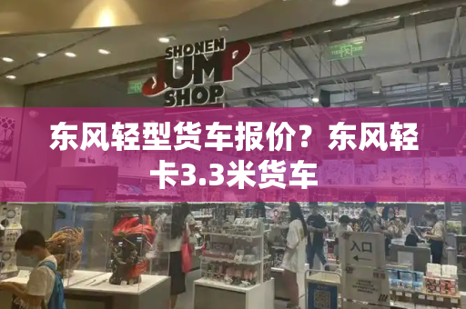 东风轻型货车报价？东风轻卡3.3米货车