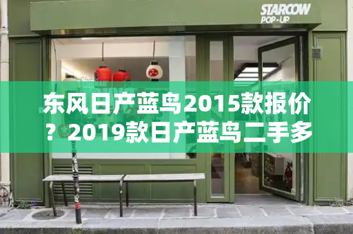 东风日产蓝鸟2015款报价？2019款日产蓝鸟二手多少钱