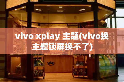 vivo xplay 主题(vivo换主题锁屏换不了)