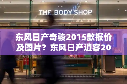 东风日产奇骏2015款报价及图片？东风日产逍客2018款-第1张图片-星选测评