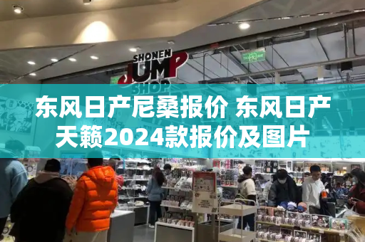 东风日产尼桑报价 东风日产天籁2024款报价及图片