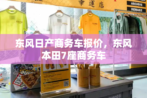 东风日产商务车报价，东风本田7座商务车-第1张图片-星选测评