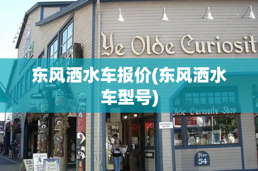 东风洒水车报价(东风洒水车型号)