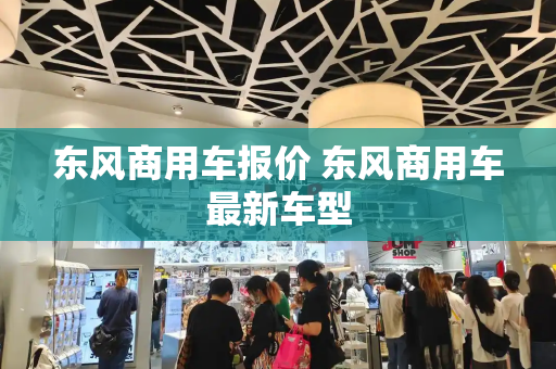 东风商用车报价 东风商用车最新车型