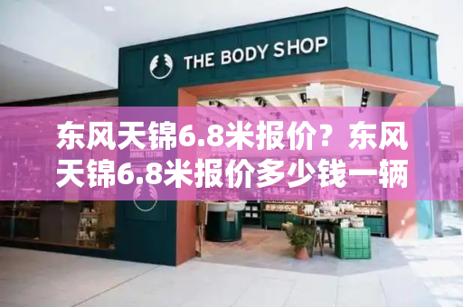 东风天锦6.8米报价？东风天锦6.8米报价多少钱一辆-第1张图片-星选测评