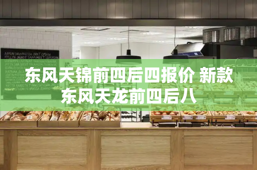 东风天锦前四后四报价 新款东风天龙前四后八