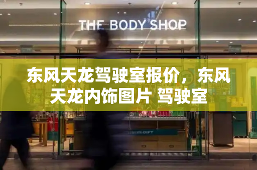 东风天龙驾驶室报价，东风天龙内饰图片 驾驶室