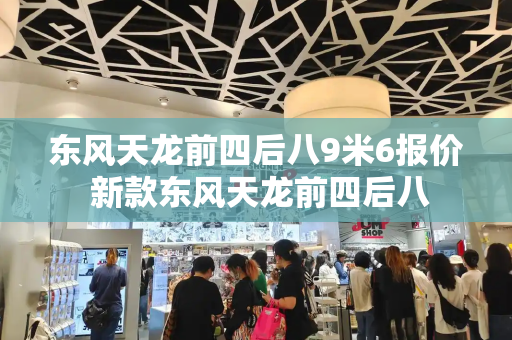 东风天龙前四后八9米6报价 新款东风天龙前四后八-第1张图片-星选测评