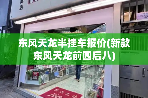 东风天龙半挂车报价(新款东风天龙前四后八)