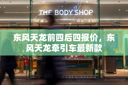 东风天龙前四后四报价，东风天龙牵引车最新款-第1张图片-星选测评
