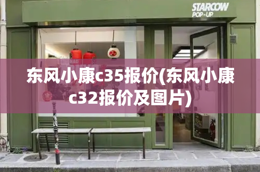 东风小康c35报价(东风小康c32报价及图片)