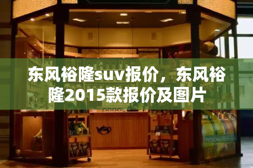 东风裕隆suv报价，东风裕隆2015款报价及图片-第1张图片-星选测评