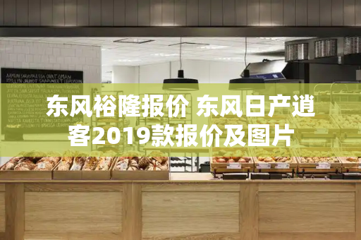 东风裕隆报价 东风日产逍客2019款报价及图片