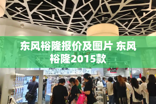 东风裕隆报价及图片 东风裕隆2015款