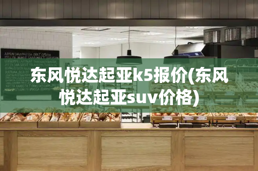 东风悦达起亚k5报价(东风悦达起亚suv价格)