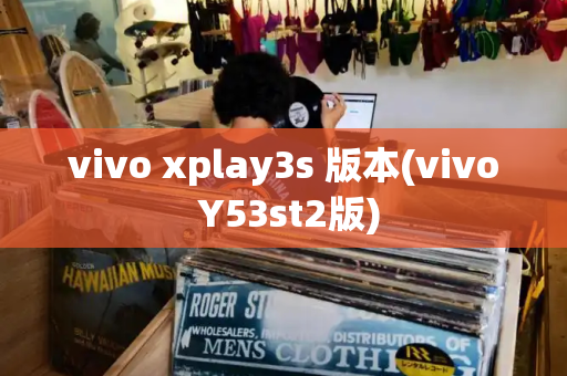 vivo xplay3s 版本(vivo Y53st2版)-第1张图片-星选测评