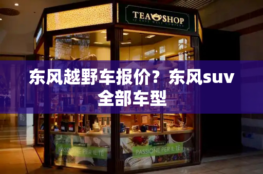 东风越野车报价？东风suv全部车型