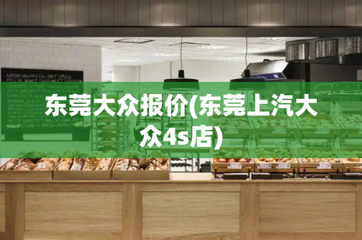 东莞大众报价(东莞上汽大众4s店)-第1张图片-星选测评