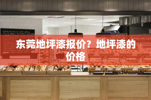 东莞地坪漆报价？地坪漆的价格