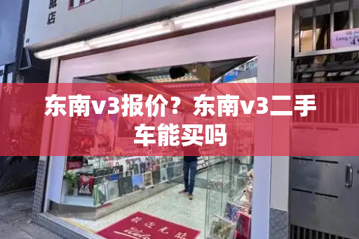 东南v3报价？东南v3二手车能买吗-第1张图片-星选测评