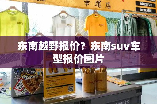 东南越野报价？东南suv车型报价图片-第1张图片-星选测评