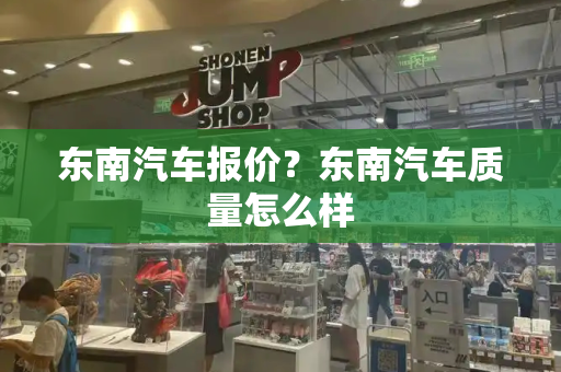 东南汽车报价？东南汽车质量怎么样-第1张图片-星选测评